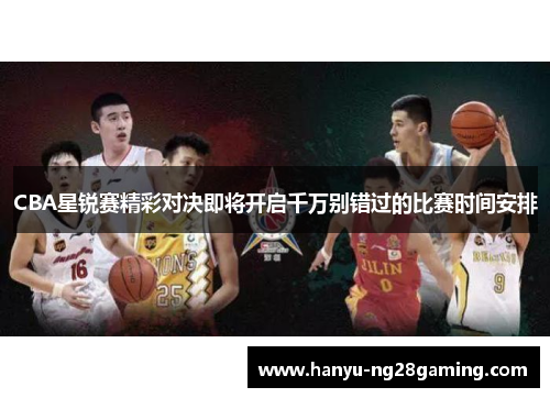 CBA星锐赛精彩对决即将开启千万别错过的比赛时间安排