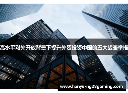 高水平对外开放背景下提升外资投资中国的五大战略举措