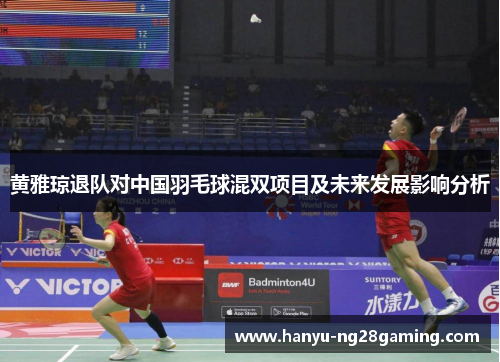 黄雅琼退队对中国羽毛球混双项目及未来发展影响分析