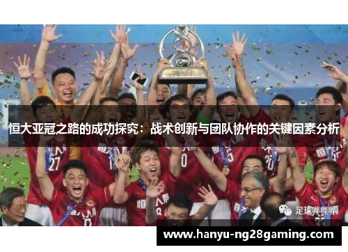 恒大亚冠之路的成功探究:战术创新与团队协作的关键因素分析 恒大亚冠之路的成功探究:战术创新与团队协作的关键因素分析