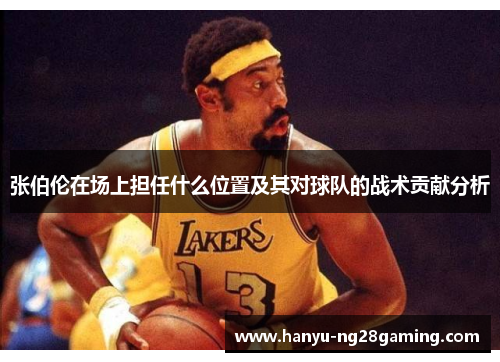张伯伦在场上担任什么位置及其对球队的战术贡献分析
