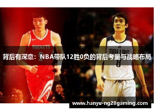 背后有深意:NBA带队12胜0负的背后考量与战略布局 背后有深意:NBA带队12胜0负的背后考量与战略布局
