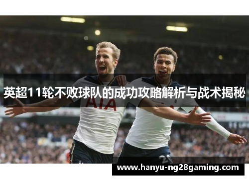 英超11轮不败球队的成功攻略解析与战术揭秘