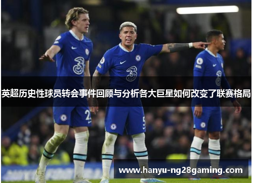 英超历史性球员转会事件回顾与分析各大巨星如何改变了联赛格局
