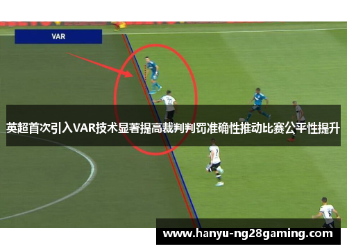 英超首次引入VAR技术显著提高裁判判罚准确性推动比赛公平性提升