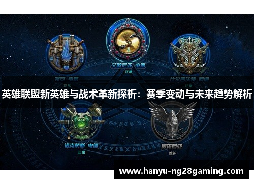 英雄联盟新英雄与战术革新探析：赛季变动与未来趋势解析