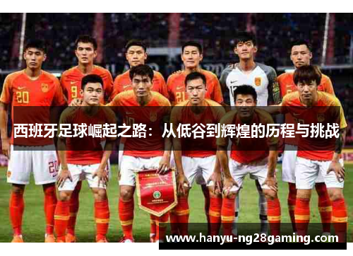 西班牙足球崛起之路：从低谷到辉煌的历程与挑战