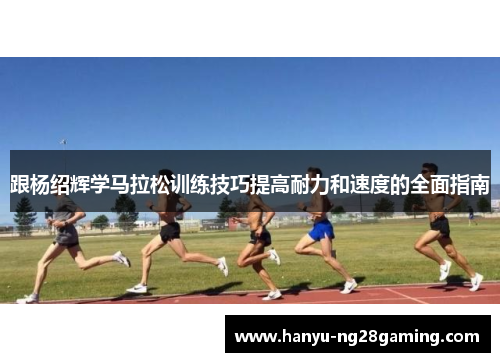 跟杨绍辉学马拉松训练技巧提高耐力和速度的全面指南