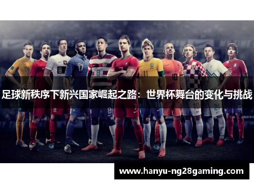 足球新秩序下新兴国家崛起之路:世界杯舞台的变化与挑战