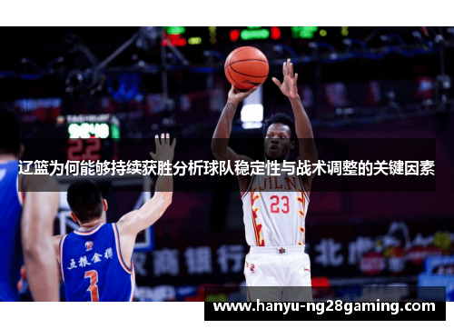 辽篮为何能够持续获胜分析球队稳定性与战术调整的关键因素