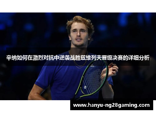 辛纳如何在激烈对抗中逆袭战胜兹维列夫晋级决赛的详细分析