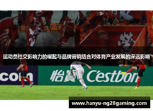 运动员社交影响力的崛起与品牌营销结合对体育产业发展的深远影响