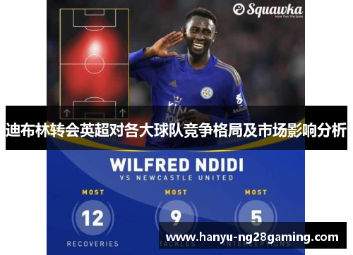 迪布林转会英超对各大球队竞争格局及市场影响分析