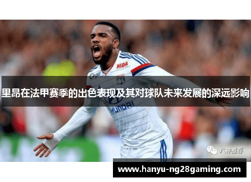 里昂在法甲赛季的出色表现及其对球队未来发展的深远影响