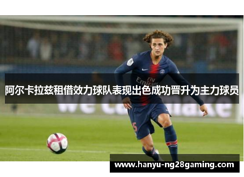 阿尔卡拉兹租借效力球队表现出色成功晋升为主力球员