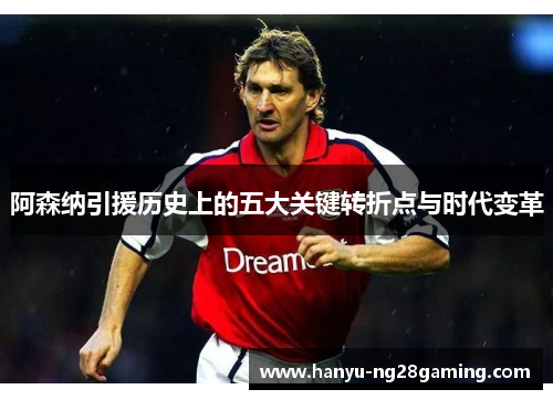 阿森纳引援历史上的五大关键转折点与时代变革 阿森纳引援历史上的五大关键转折点与时代变革