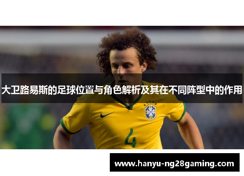 大卫路易斯的足球位置与角色解析及其在不同阵型中的作用 大卫路易斯的足球位置与角色解析及其在不同阵型中的作用