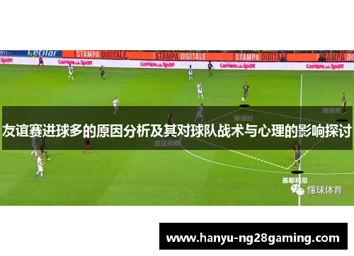 友谊赛进球多的原因分析及其对球队战术与心理的影响探讨