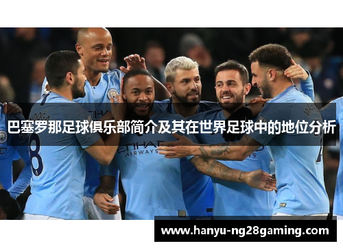 巴塞罗那足球俱乐部简介及其在世界足球中的地位分析