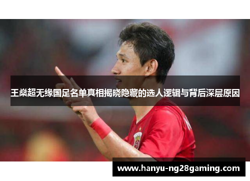 王燊超无缘国足名单真相揭晓隐藏的选人逻辑与背后深层原因