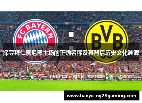 探寻拜仁慕尼黑主场的正确名称及其背后历史文化渊源 探寻拜仁慕尼黑主场的正确名称及其背后历史文化渊源