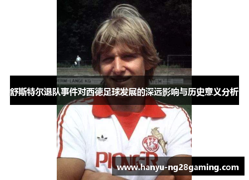 舒斯特尔退队事件对西德足球发展的深远影响与历史意义分析