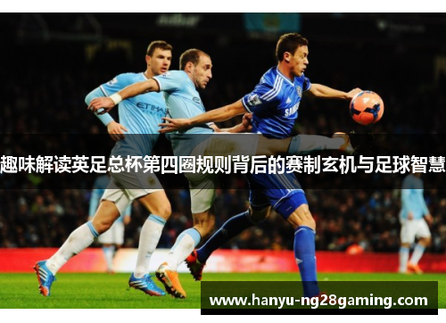 趣味解读英足总杯第四圈规则背后的赛制玄机与足球智慧