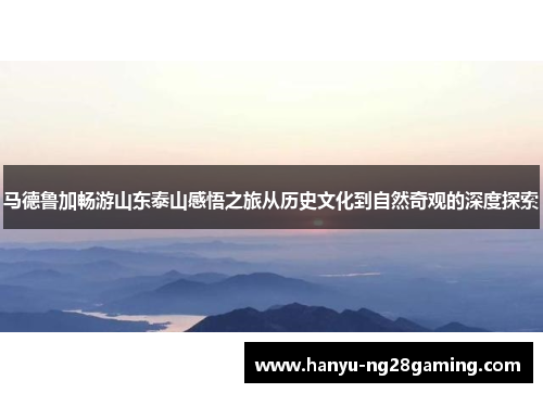 马德鲁加畅游山东泰山感悟之旅从历史文化到自然奇观的深度探索