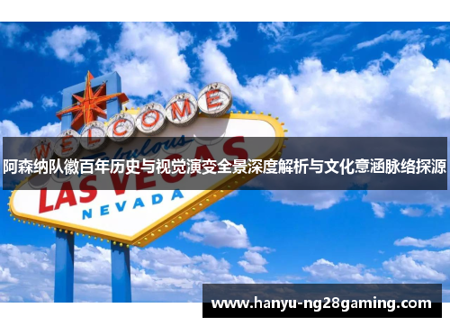 阿森纳队徽百年历史与视觉演变全景深度解析与文化意涵脉络探源