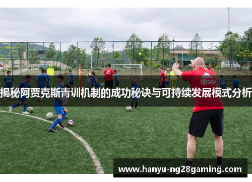 揭秘阿贾克斯青训机制的成功秘诀与可持续发展模式分析