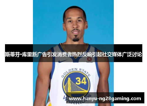 斯蒂芬·库里新广告引发消费者热烈反响引起社交媒体广泛讨论