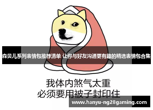 森贝儿系列表情包推荐清单 让你与好友沟通更有趣的精选表情包合集 森贝儿系列表情包推荐清单 让你与好友沟通更有趣的精选表情包合集