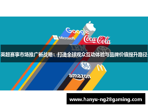 英超赛事市场推广新战略：打造全球观众互动体验与品牌价值提升路径