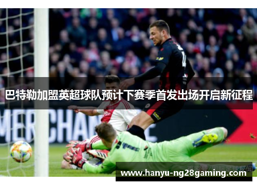 巴特勒加盟英超球队预计下赛季首发出场开启新征程