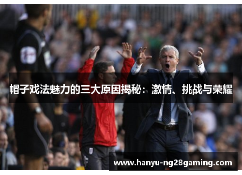 帽子戏法魅力的三大原因揭秘：激情、挑战与荣耀