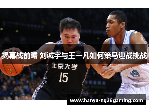 揭幕战前瞻 刘诚宇与王一凡如何策马迎战挑战 揭幕战前瞻 刘诚宇与王一凡如何策马迎战挑战