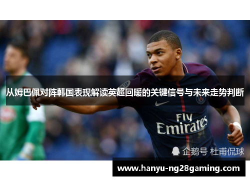 从姆巴佩对阵韩国表现解读英超回暖的关键信号与未来走势判断 从姆巴佩对阵韩国表现解读英超回暖的关键信号与未来走势判断