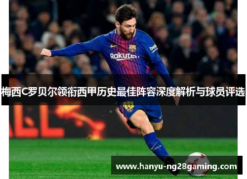 梅西C罗贝尔领衔西甲历史最佳阵容深度解析与球员评选 梅西C罗贝尔领衔西甲历史最佳阵容深度解析与球员评选