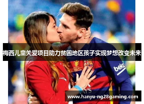 梅西儿童关爱项目助力贫困地区孩子实现梦想改变未来