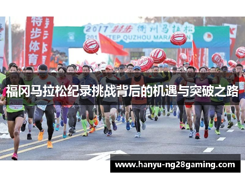 福冈马拉松纪录挑战背后的机遇与突破之路 福冈马拉松纪录挑战背后的机遇与突破之路