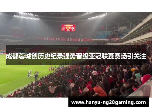 成都蓉城创历史纪录强势晋级亚冠联赛赛场引关注 成都蓉城创历史纪录强势晋级亚冠联赛赛场引关注