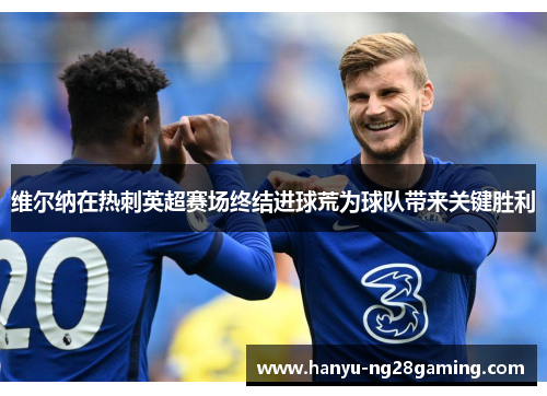 维尔纳在热刺英超赛场终结进球荒为球队带来关键胜利