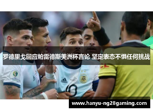 罗德里戈回应帕雷德斯美洲杯言论 坚定表态不惧任何挑战 罗德里戈回应帕雷德斯美洲杯言论 坚定表态不惧任何挑战