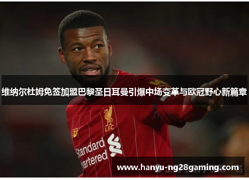 维纳尔杜姆免签加盟巴黎圣日耳曼引爆中场变革与欧冠野心新篇章 维纳尔杜姆免签加盟巴黎圣日耳曼引爆中场变革与欧冠野心新篇章