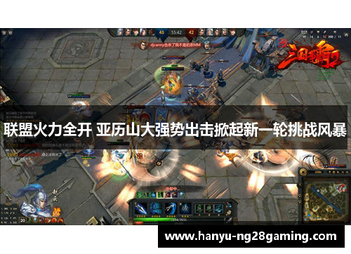 联盟火力全开 亚历山大强势出击掀起新一轮挑战风暴 联盟火力全开 亚历山大强势出击掀起新一轮挑战风暴