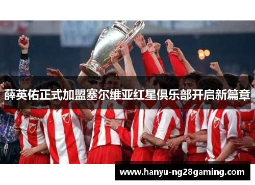 薛英佑正式加盟塞尔维亚红星俱乐部开启新篇章