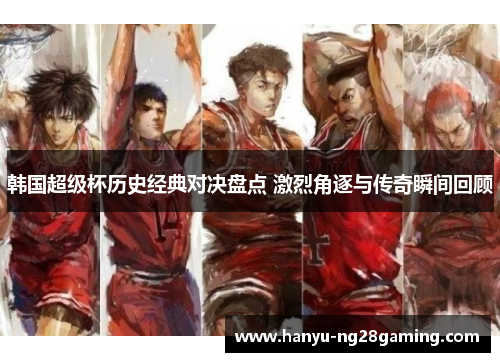 韩国超级杯历史经典对决盘点 激烈角逐与传奇瞬间回顾