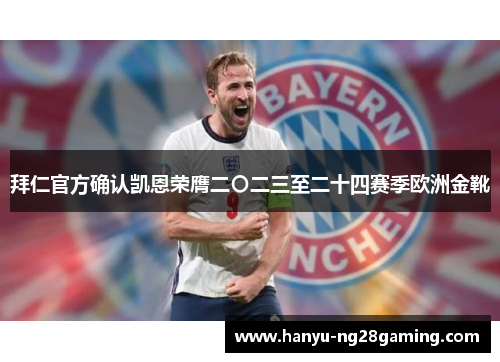 拜仁官方确认凯恩荣膺二〇二三至二十四赛季欧洲金靴