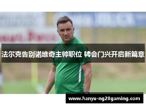 法尔克告别诺维奇主帅职位 转会门兴开启新篇章