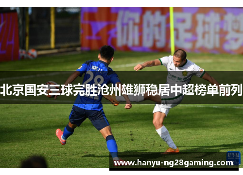 北京国安三球完胜沧州雄狮稳居中超榜单前列